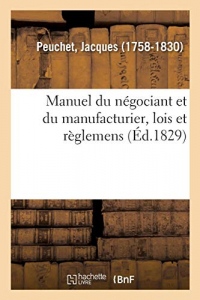 Manuel du négociant et du manufacturier: contenant les lois et règlemens relatifs au commerce, aux fabriques et à l'industrie