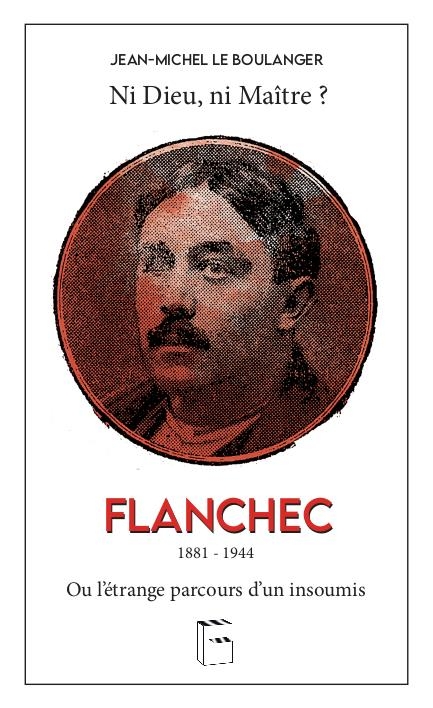 Flanchec 1881-1940: Ni Dieu ni maïtre ? Ou l´étrange parcours d´un insoumis