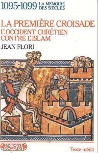 La première croisade : L'Occident chrétien contre l'Islam, aux origines des idéologies occidentales, 1095-1099