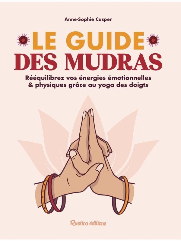 Le guide des mudras: Rééquilibrez vos énergies émotionnelles & physiques grâce au yoga des doigts