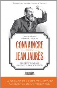 Convaincre comme Jean Jaurès: Comment devenir un orateur d'exception.
