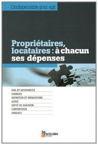 Propriétaires, locataires: à chacun ses dépenses. Bail et assurances. Charges. Entretien et réparations. Loyer. Dépôt de garantie. Contentieux. Annexes