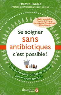 Se soigner sans antibiotiques, c'est possible ! : Quels remèdes naturels pour choisir votre santé ?