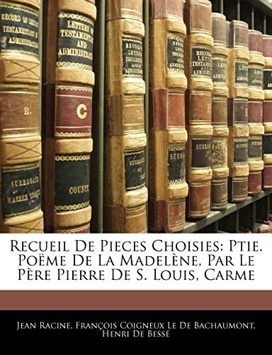 Recueil De Pieces Choisies: Ptie. Poëme De La Madelène, Par Le Père Pierre De S. Louis, Carme