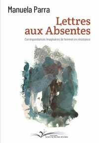 Lettres aux absentes: Correspondances imaginaires de femmes en résistance