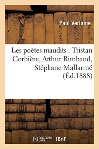 Les poètes maudits : Tristan Corbière, Arthur Rimbaud, Stéphane Mallarmé