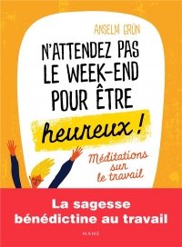 N'attendez pas le week-end pour être heureux ! : Méditations sur le travail