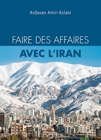 Faire des affaires avec l'Iran: L'indispensable pour tout savoir et réussir