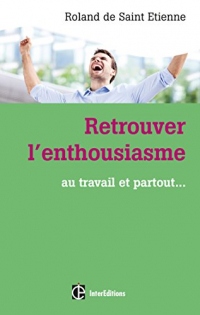 Retrouver l'enthousiasme : Au travail et partout... (Epanouissement)