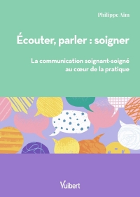 Ecouter, parler : soigner: La communication soignant/soigné au cœur de la pratique