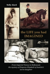 THE LIFE YOU HAD IMAGINED: From Imperial Vienna to Hollywood, the mystery of Empress Elizabeth of Austria's secret daughter