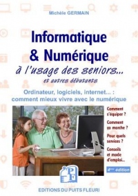 Informatique et numérique: à l'usage des Seniors... et autres débutants. Ordinateur, logiciels, internet... : comment mieux vivre avec le numérique
