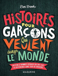 Histoires pour garçons qui veulent changer le monde: Destins d'hommes géniaux qui ont fait la différence sans tuer de dragons