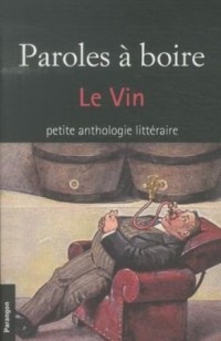 Paroles à boire : Le vin. Petite anthologie littéraire