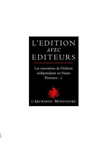 L'édition avec éditeurs : les rencontres de l'édition indépendante en Haute Provence : Volume 1
