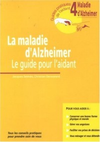 La Maladie D'Alzheimer. Le Guide Pour L'Aidant. Guide 4. Tous Les Conseils Pratiques Pour Prendre Soin De Vous