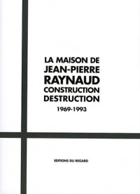 La Maison de Jean-Pierre Raynaud. Construction Destruction. 1969-1993