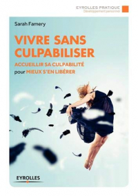 Vivre sans culpabiliser : Accueillir sa culpabilité pour mieux s'en libérer