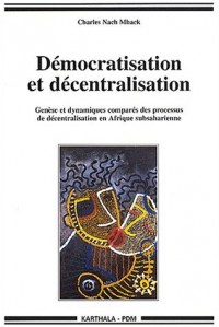 Démocratisation et décentralisation : Genèse et Dynamiques comparés des processus de décentralisation en Afrique subsaharienne