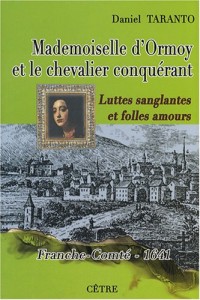 Mademoiselle d'Ormoy et le chevalier conquérant : Luttes sanglantes et folles amours, Franche-Comté 1641