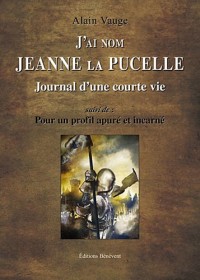 J'ai nom Jeanne La Pucelle, journal d'une vie - Suivi de Pour un profil apuré et incarné