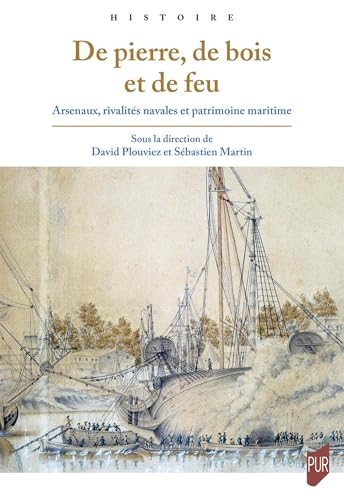 De pierre, de bois et de feu: Arsenaux, rivalités navales et patrimoine maritime