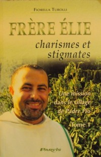 Frère Elie, charismes et stigmates : Tome 1, Une mission dans le sillage du Padre Pio
