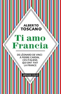 Ti amo Francia : De Léonard de Vinci à Pierre Cardin, ces Italiens qui ont fait la France (Histoire)
