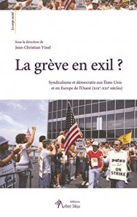 La grève en exil ? Syndicalisme et démocratie aux Etats-Unis et en Europe de l'ouest (XIXe-XXIe s)