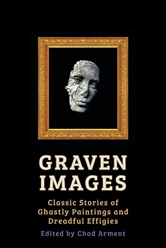 Graven Images: Classic Stories of Ghastly Paintings and Dreadful Effigies