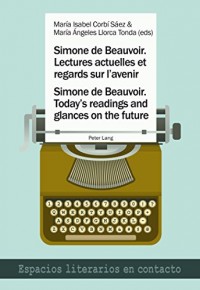 Simone De Beauvoir: Lectures Actuelles Et Regards Sur L'avenir / Today's Readings and Glances on the Future