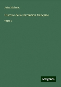 Histoire de la révolution française: Tome 6