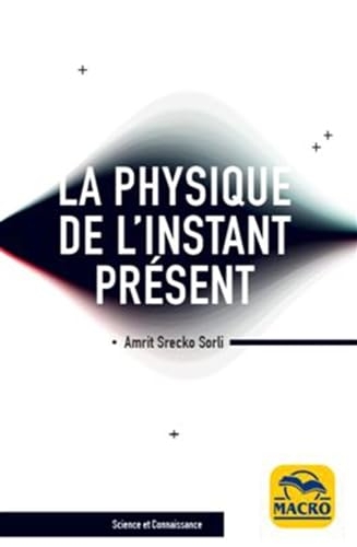 La physique de l'instant présent: A' la découverte de la véritable nature du temps