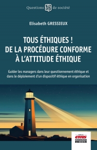 Tous éthiques ! De la procédure conforme à l'attitude éthique: Guider les managers dans leur questionnement éthique et dans le déploiement d'un dispositif éthique en organisation