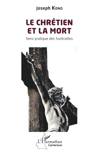 Le chrétien et la mort: Sens pratique des funérailles