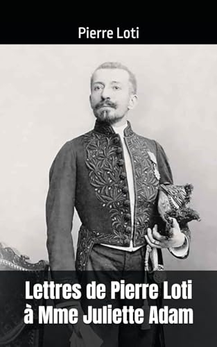 Lettres de Pierre Loti à Mme Juliette Adam: (1880-1922) [9798308625940]