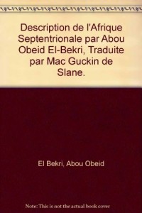 Description de l'Afrique Septentrionale par Abou Obeid El-Bekri, Traduite par Mac Guckin de Slane.
