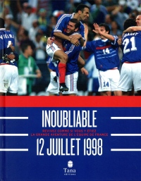 Inoubliable 12 juillet 1998 - Revivez comme si vous y étiez la grande aventure de l'équipe de France