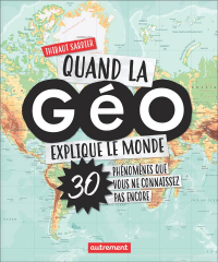 Quand la géo explique le monde : 40 phénomènes que vous ne connaissez pas encore