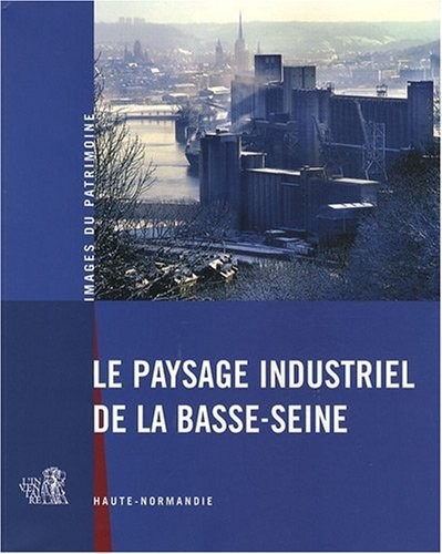 Le paysage industriel de la Basse-Seine : Haute-Normandie