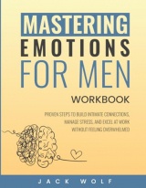 Mastering Emotions for Men Workbook: Proven Steps to Build Intimate Connections, Manage Stress, and Excel at Work Without Feeling Overwhelmed