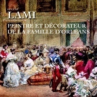 Eugène Lami: Peintre et décorateur de la famille d'Orléans