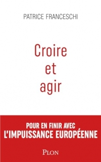 Croire et agir: Pour en finir avec l'impuissance européenne