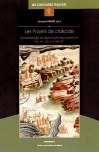 Les projets de croisade : Géostratégie et diplomatie européenne du XIVe au XVIIe siècle, Les croisades tardives tome 1