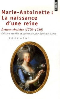 Marie-Antoinette : La naissance d'une reine. Lettres choisies (1770-1780) : document