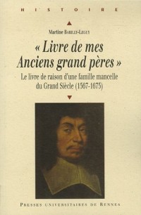 Livre de mes Anciens grands pères : Le livre de raison d'une famille mancelle du Grand Siècle (1567-1675)