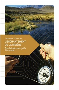 Enchantement de la rivière : Petit bréviare de la pêche à la mouche