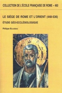 Le Siège de Rome et l'Orient (448-536) : Etude géo-ecclésiologique