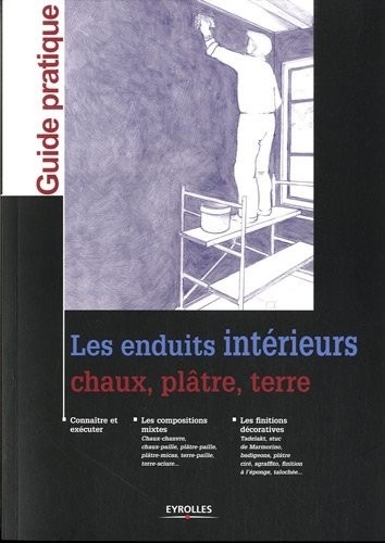 Les enduits intérieurs: Chaux, plâtre, terre. Connaître et éxécuter. Les compositions mixtes. Les finitions décoratives.