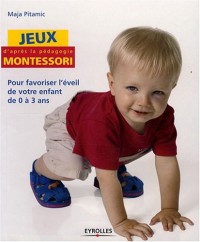 Jeux d'après la pédagogie Montessori : Pour favoriser l'éveil de votre enfant de 0 à 3 ans